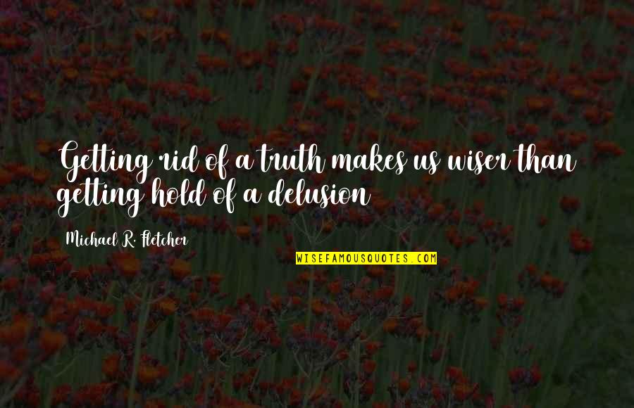 Asombrosos Quotes By Michael R. Fletcher: Getting rid of a truth makes us wiser Asombrosos Quotes By Michael R. Fletcher: Getting rid of a truth makes us wiser