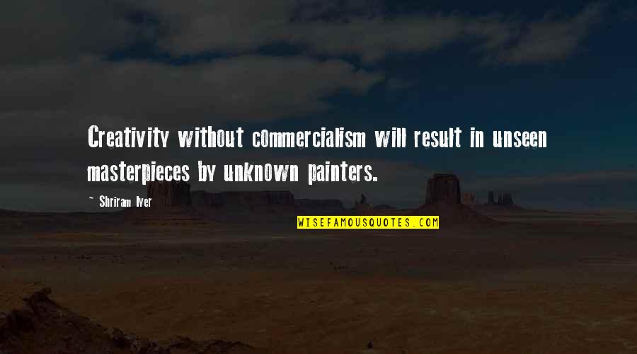Asomeo Quotes By Shriram Iyer: Creativity without commercialism will result in unseen masterpieces