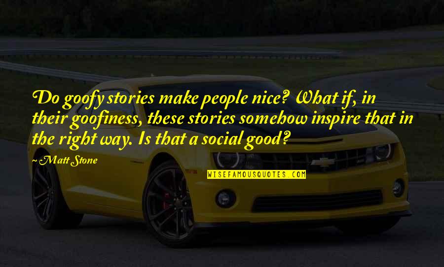 Asomon Quotes By Matt Stone: Do goofy stories make people nice? What if, Asomon Quotes By Matt Stone: Do goofy stories make people nice? What if,