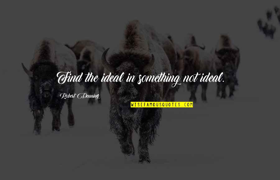 Asomon Quotes By Robert Denning: Find the ideal in something not ideal. Asomon Quotes By Robert Denning: Find the ideal in something not ideal.