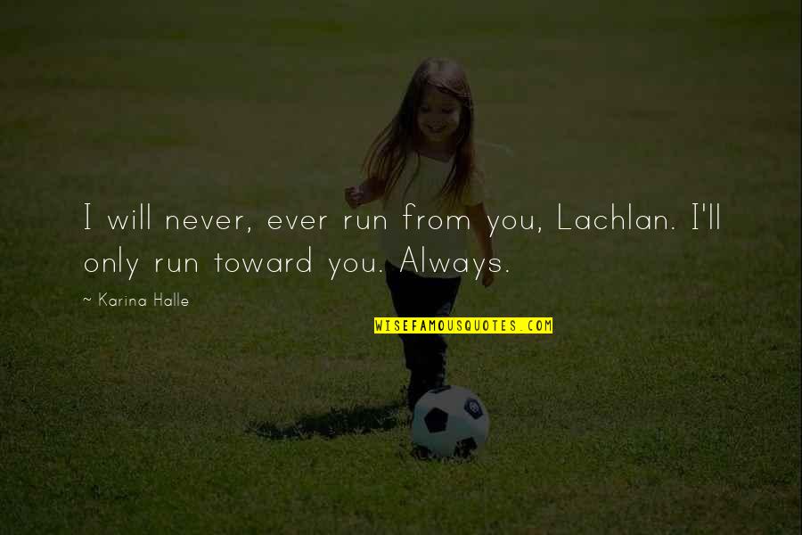 Asomugha Foundation Quotes By Karina Halle: I will never, ever run from you, Lachlan.