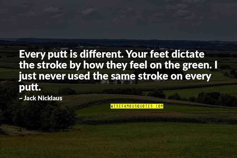 Asong Quotes By Jack Nicklaus: Every putt is different. Your feet dictate the Asong Quotes By Jack Nicklaus: Every putt is different. Your feet dictate the