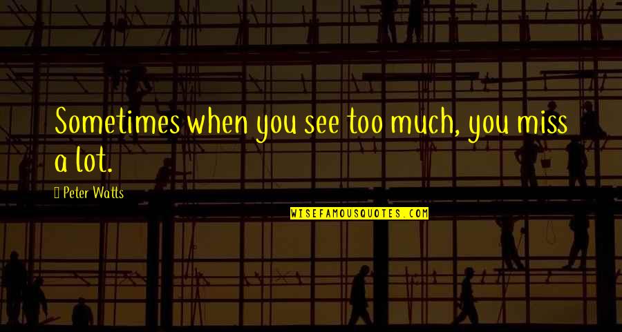 Asool Quotes By Peter Watts: Sometimes when you see too much, you miss