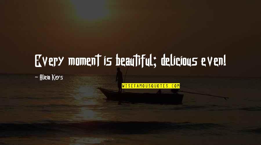 Asovcic Quotes By Alicia Keys: Every moment is beautiful; delicious even! Asovcic Quotes By Alicia Keys: Every moment is beautiful; delicious even!