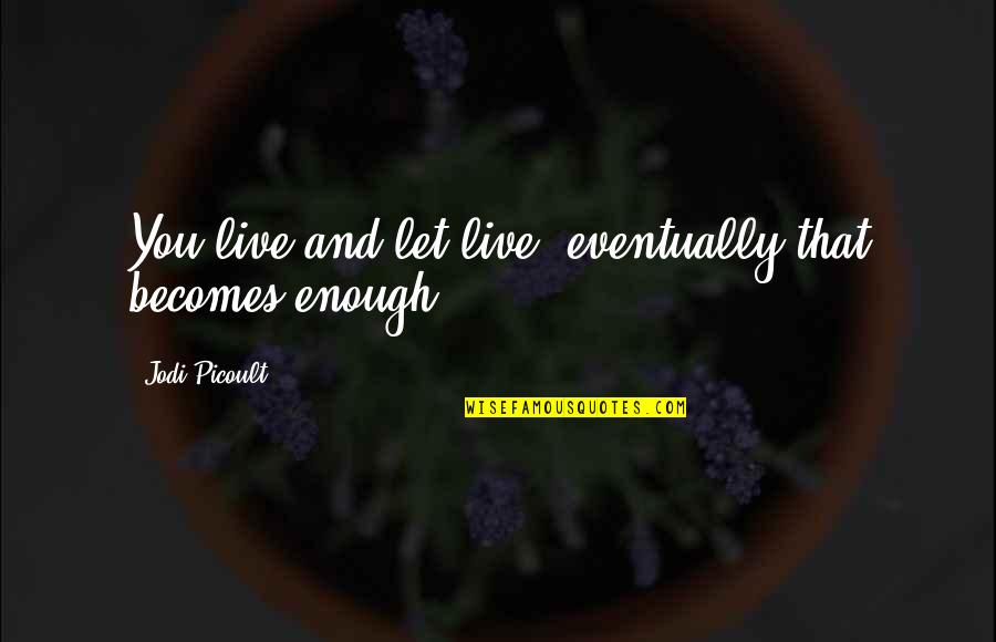 Asovcic Quotes By Jodi Picoult: You live and let live, eventually that becomes Asovcic Quotes By Jodi Picoult: You live and let live, eventually that becomes