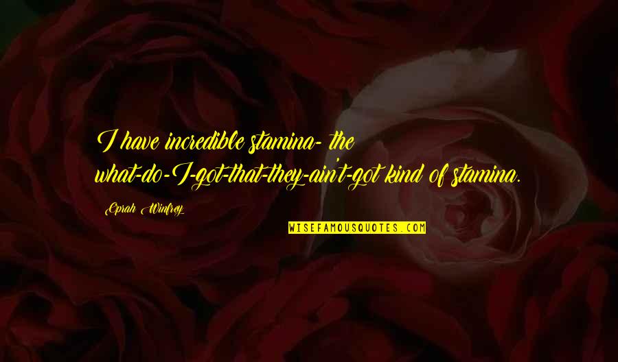 Asovencol Quotes By Oprah Winfrey: I have incredible stamina- the what-do-I-got-that-they-ain't-got kind of