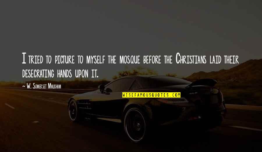 Asovito Quotes By W. Somerset Maugham: I tried to picture to myself the mosque Asovito Quotes By W. Somerset Maugham: I tried to picture to myself the mosque