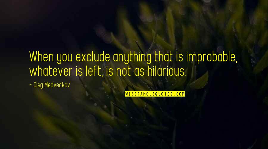 Asozialen Quotes By Oleg Medvedkov: When you exclude anything that is improbable, whatever
