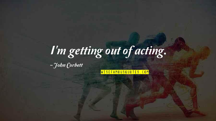 Aspaas Stuffed Quotes By John Corbett: I'm getting out of acting.