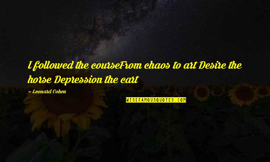 Aspaas Stuffed Quotes By Leonard Cohen: I followed the courseFrom chaos to art Desire