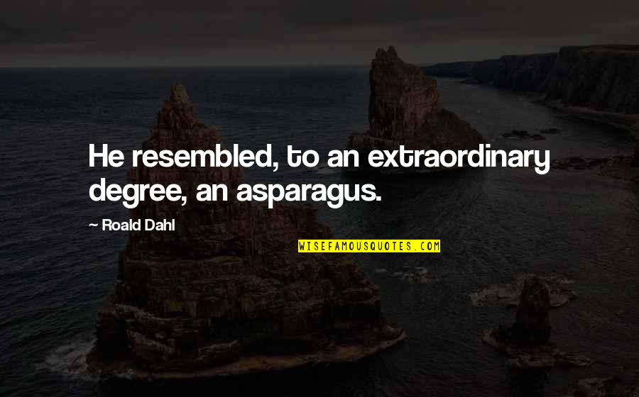 Asparagus Quotes By Roald Dahl: He resembled, to an extraordinary degree, an asparagus.