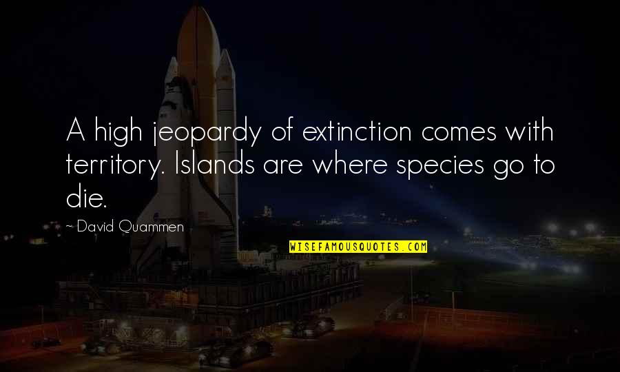 Aspasia Quotes By David Quammen: A high jeopardy of extinction comes with territory.
