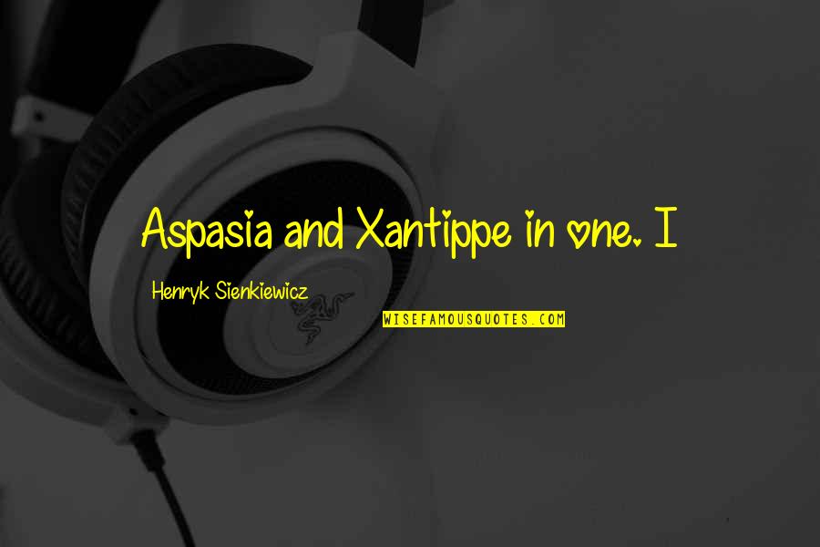 Aspasia Quotes By Henryk Sienkiewicz: Aspasia and Xantippe in one. I