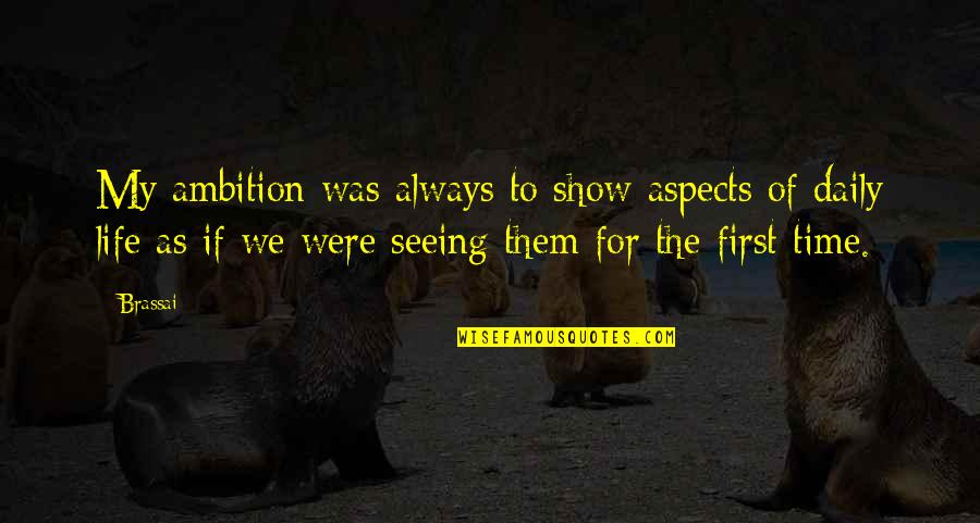 Aspects Of Life Quotes By Brassai: My ambition was always to show aspects of Aspects Of Life Quotes By Brassai: My ambition was always to show aspects of