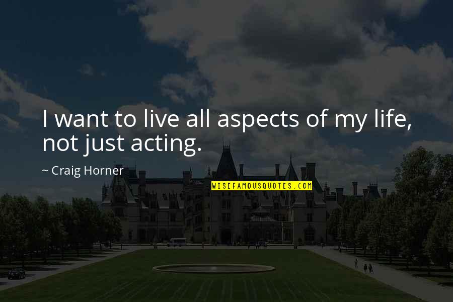 Aspects Of Life Quotes By Craig Horner: I want to live all aspects of my Aspects Of Life Quotes By Craig Horner: I want to live all aspects of my