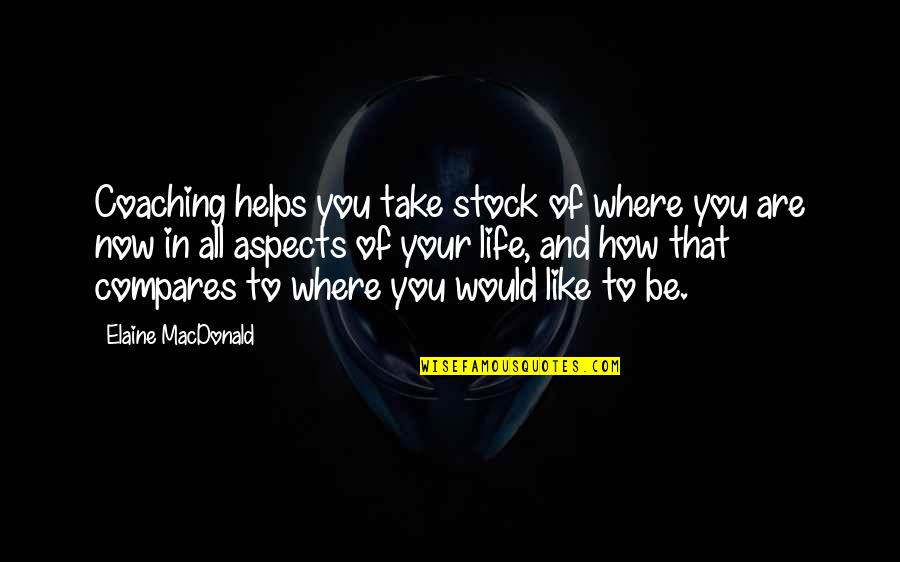 Aspects Of Life Quotes By Elaine MacDonald: Coaching helps you take stock of where you Aspects Of Life Quotes By Elaine MacDonald: Coaching helps you take stock of where you