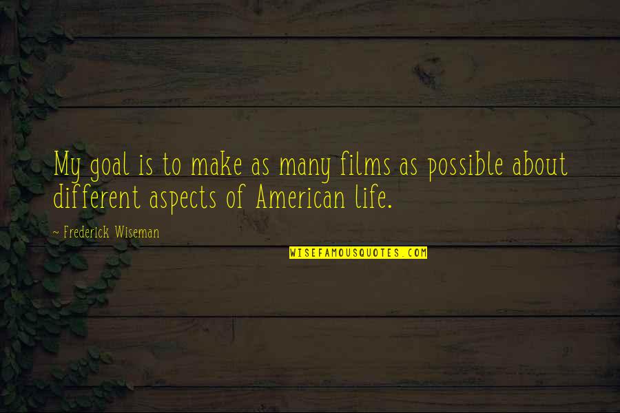 Aspects Of Life Quotes By Frederick Wiseman: My goal is to make as many films Aspects Of Life Quotes By Frederick Wiseman: My goal is to make as many films
