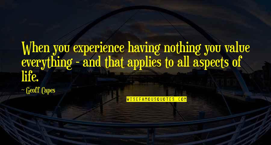 Aspects Of Life Quotes By Geoff Capes: When you experience having nothing you value everything Aspects Of Life Quotes By Geoff Capes: When you experience having nothing you value everything