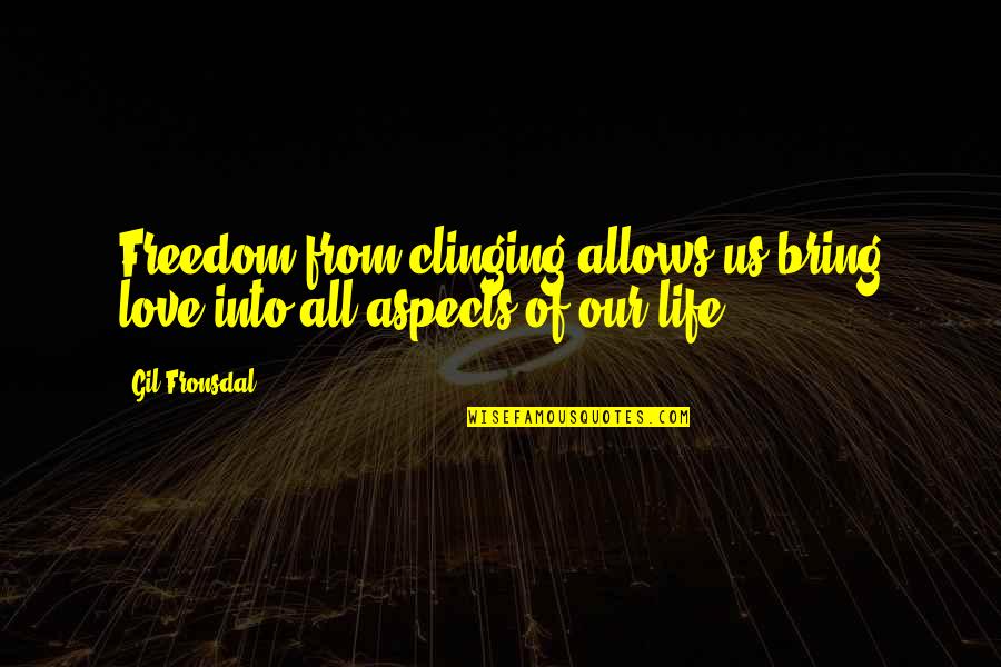 Aspects Of Life Quotes By Gil Fronsdal: Freedom from clinging allows us bring love into