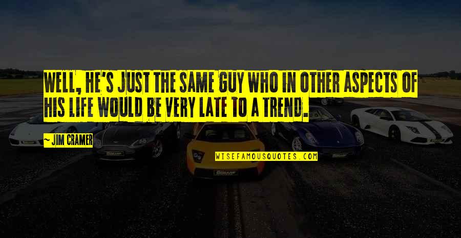 Aspects Of Life Quotes By Jim Cramer: Well, he's just the same guy who in Aspects Of Life Quotes By Jim Cramer: Well, he's just the same guy who in