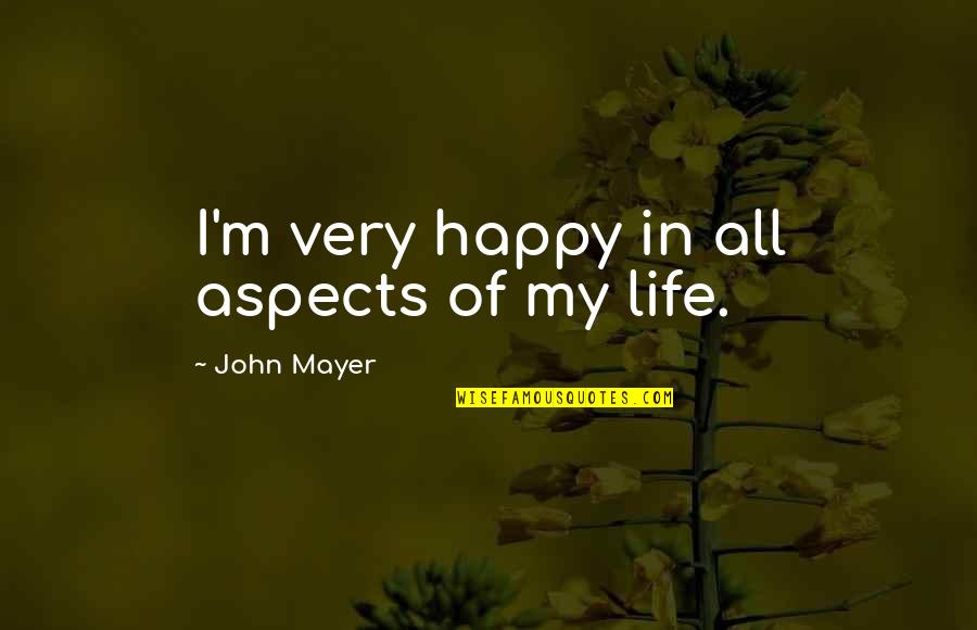 Aspects Of Life Quotes By John Mayer: I'm very happy in all aspects of my Aspects Of Life Quotes By John Mayer: I'm very happy in all aspects of my