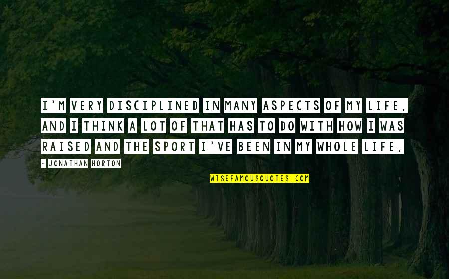 Aspects Of Life Quotes By Jonathan Horton: I'm very disciplined in many aspects of my Aspects Of Life Quotes By Jonathan Horton: I'm very disciplined in many aspects of my