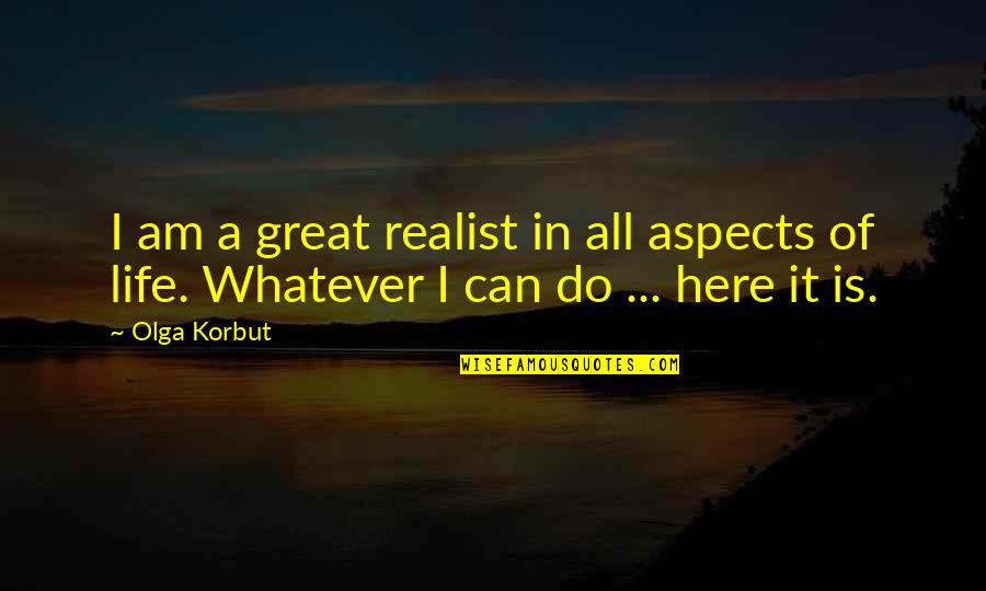 Aspects Of Life Quotes By Olga Korbut: I am a great realist in all aspects