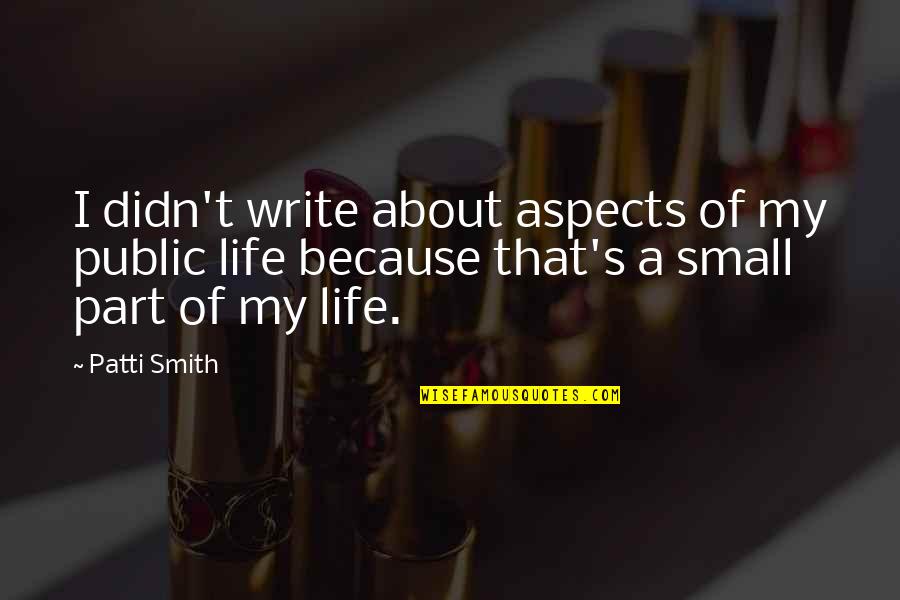 Aspects Of Life Quotes By Patti Smith: I didn't write about aspects of my public Aspects Of Life Quotes By Patti Smith: I didn't write about aspects of my public