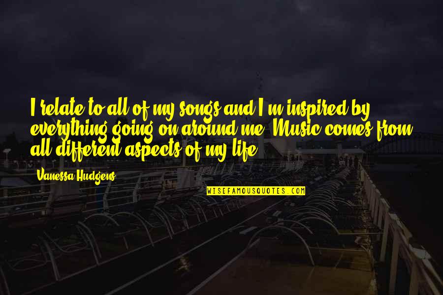 Aspects Of Life Quotes By Vanessa Hudgens: I relate to all of my songs and