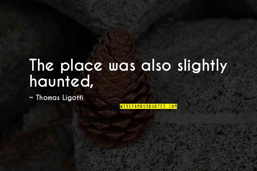 Aspectual Morpheme Quotes By Thomas Ligotti: The place was also slightly haunted,