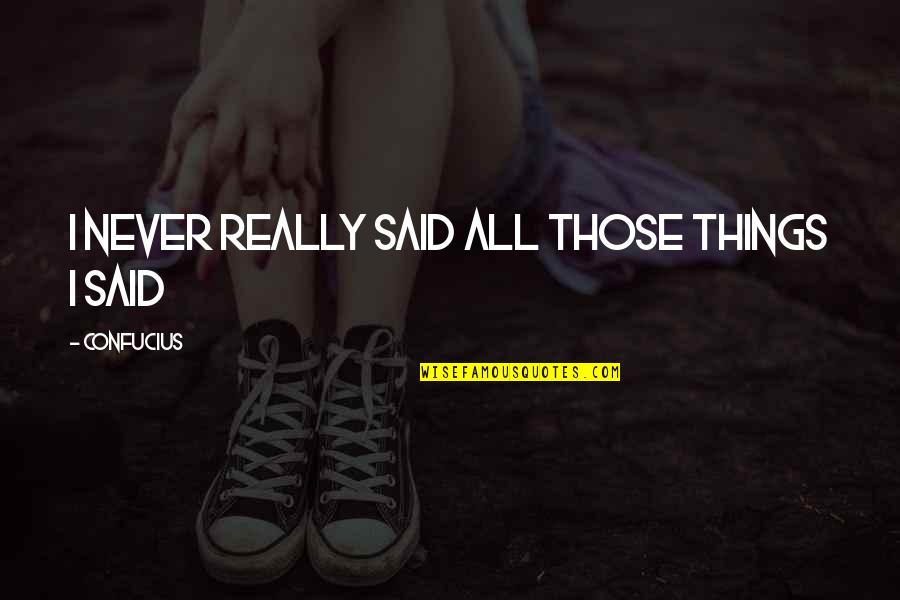 Aspek Ekonomi Quotes By Confucius: I never really said all those things I Aspek Ekonomi Quotes By Confucius: I never really said all those things I