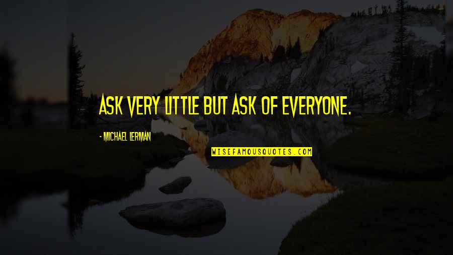 Aspekt Znacenje Quotes By Michael Lerman: Ask very little but ask of everyone. Aspekt Znacenje Quotes By Michael Lerman: Ask very little but ask of everyone.