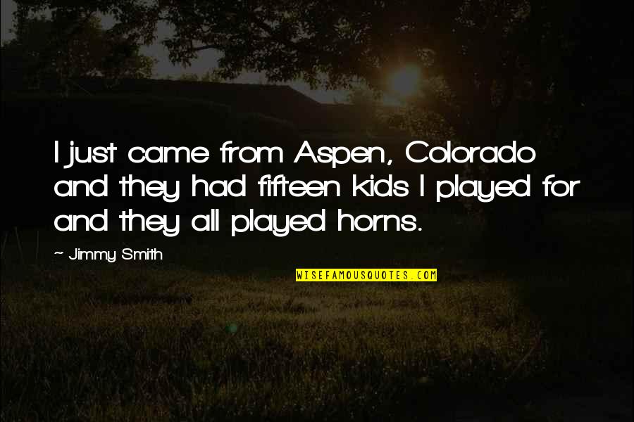 Aspen Colorado Quotes By Jimmy Smith: I just came from Aspen, Colorado and they