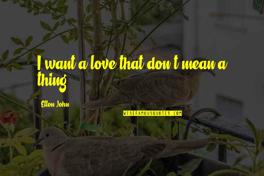 Aspen Extreme Quotes By Elton John: I want a love that don't mean a Aspen Extreme Quotes By Elton John: I want a love that don't mean a
