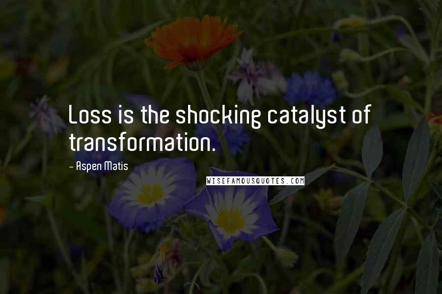 Aspen Matis quotes: Loss is the shocking catalyst of transformation.