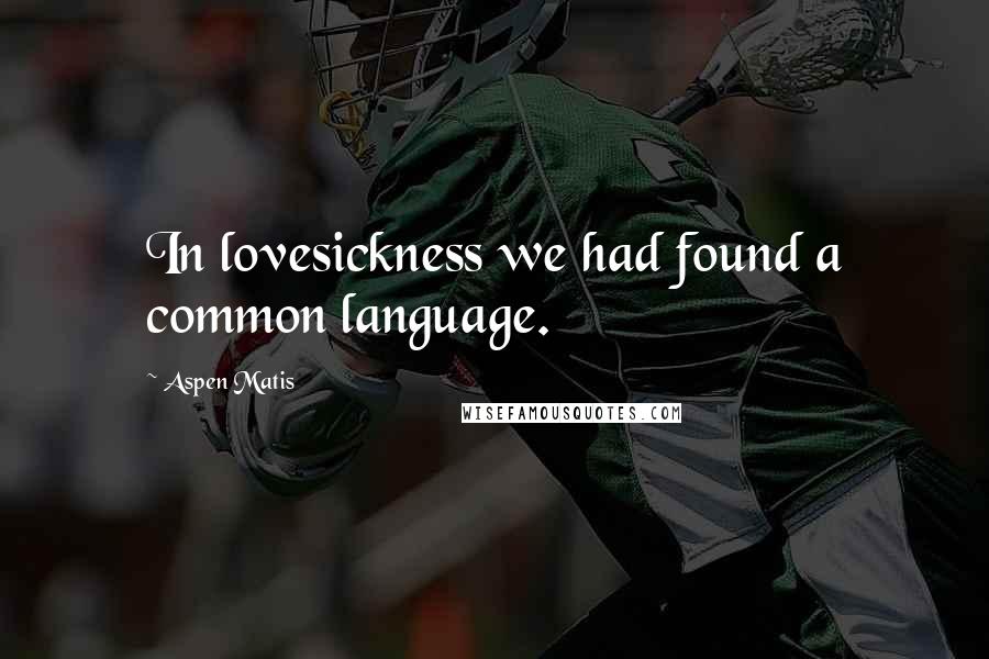 Aspen Matis quotes: In lovesickness we had found a common language.