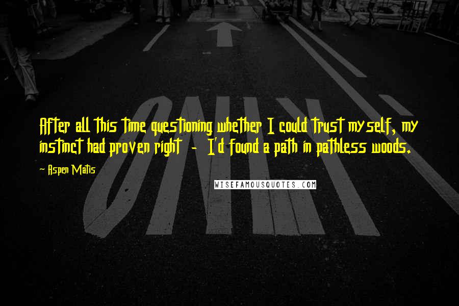 Aspen Matis quotes: After all this time questioning whether I could trust myself, my instinct had proven right - I'd found a path in pathless woods.