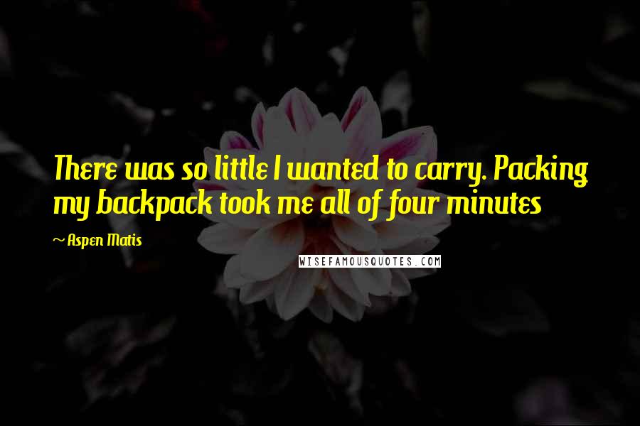 Aspen Matis quotes: There was so little I wanted to carry. Packing my backpack took me all of four minutes