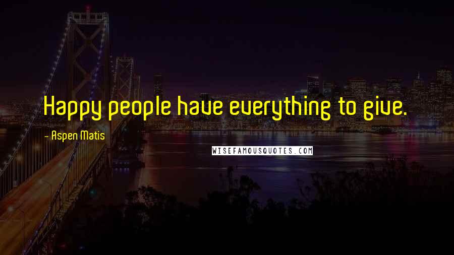 Aspen Matis quotes: Happy people have everything to give.