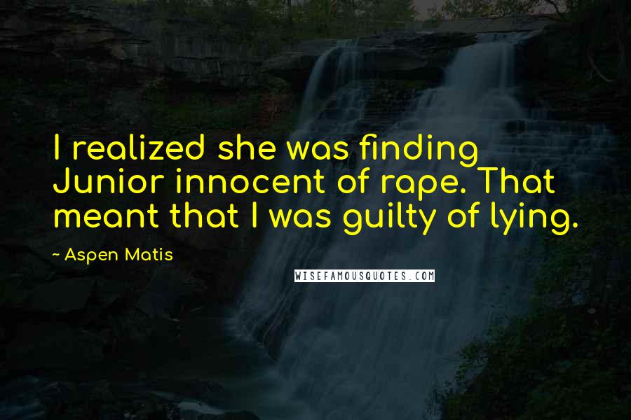 Aspen Matis quotes: I realized she was finding Junior innocent of rape. That meant that I was guilty of lying.