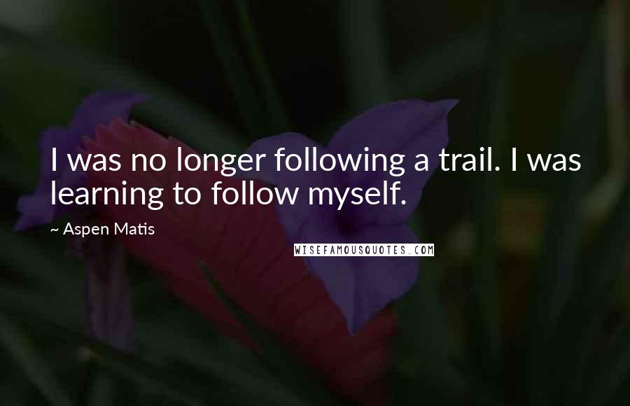 Aspen Matis quotes: I was no longer following a trail. I was learning to follow myself.