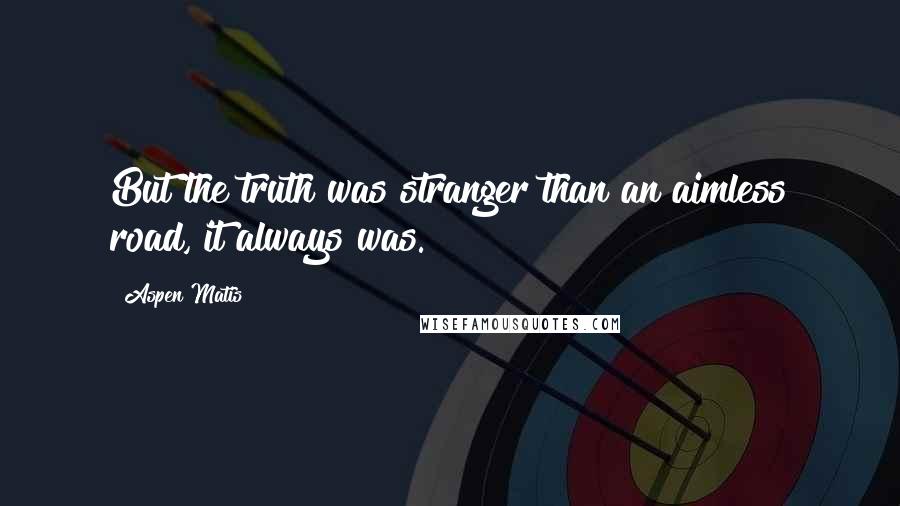 Aspen Matis quotes: But the truth was stranger than an aimless road, it always was.