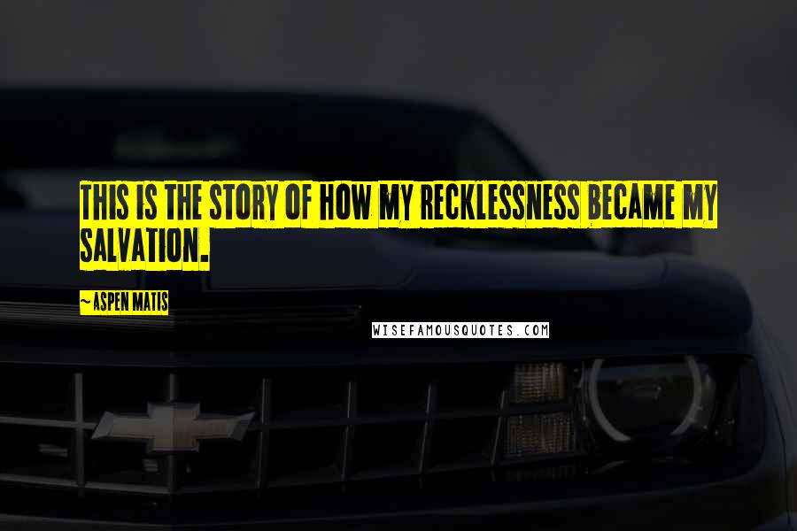 Aspen Matis quotes: This is the story of how my recklessness became my salvation.