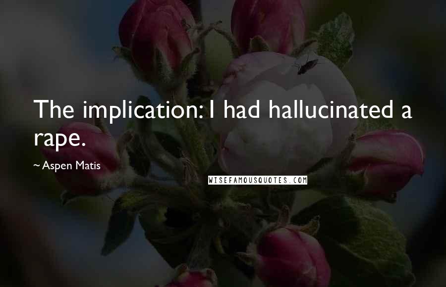 Aspen Matis quotes: The implication: I had hallucinated a rape.