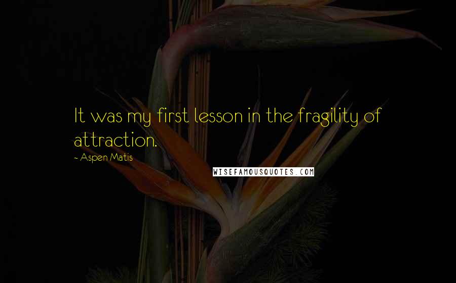 Aspen Matis quotes: It was my first lesson in the fragility of attraction.