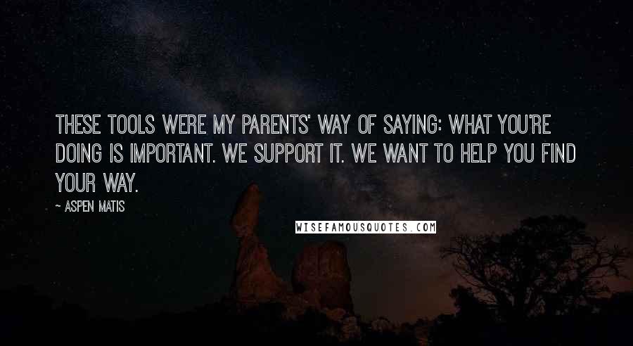 Aspen Matis quotes: These tools were my parents' way of saying: What you're doing is important. We support it. We want to help you find your way. Aspen Matis quotes: These tools were my parents' way of saying: What you're doing is important. We support it. We want to help you find your way.