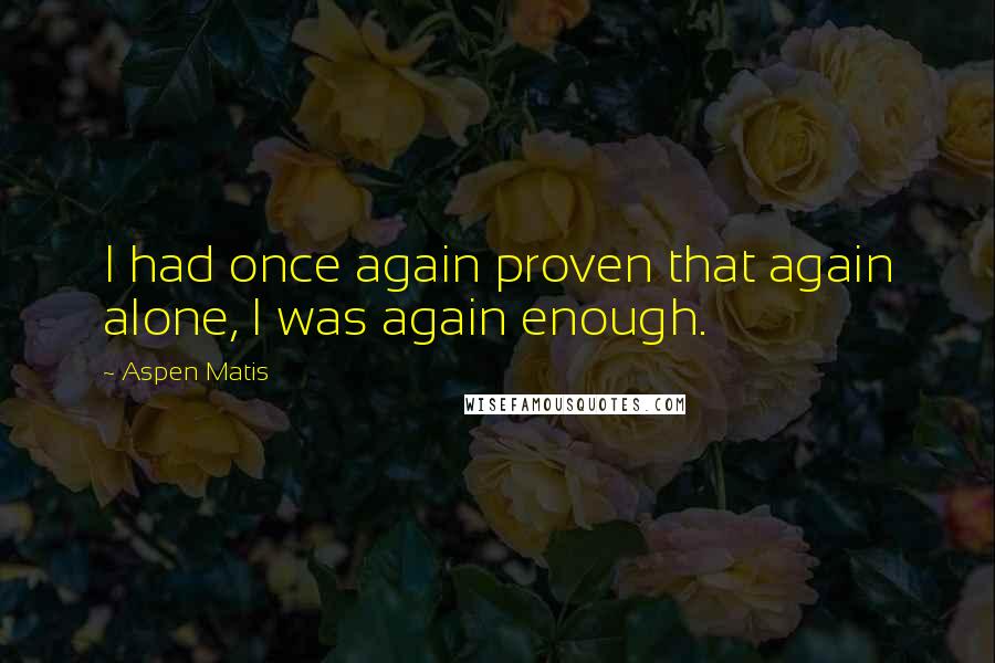 Aspen Matis quotes: I had once again proven that again alone, I was again enough.