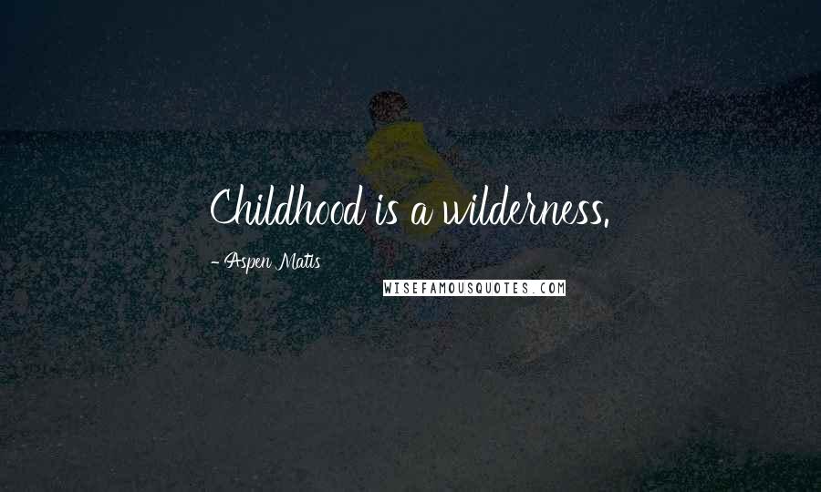 Aspen Matis quotes: Childhood is a wilderness.