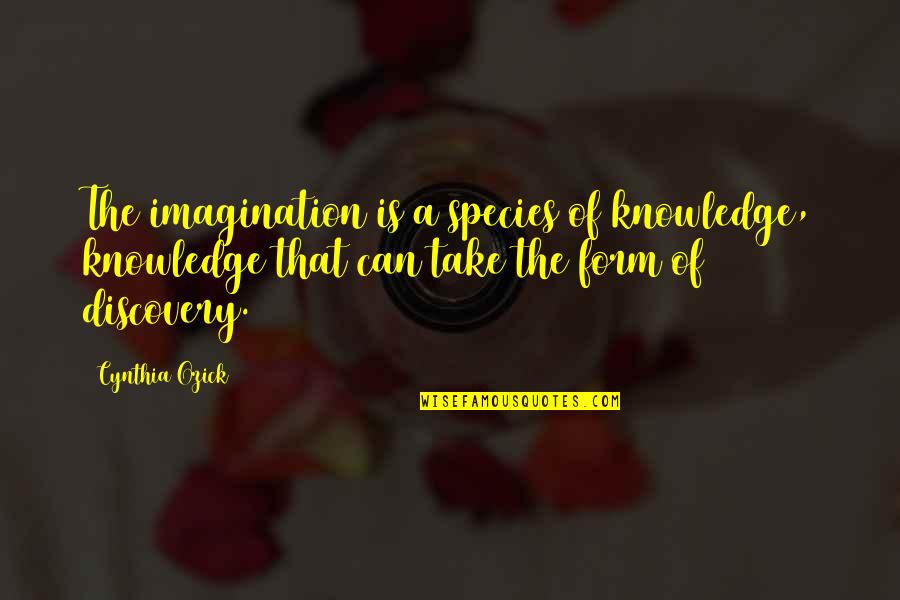 Asperatus Quotes By Cynthia Ozick: The imagination is a species of knowledge, knowledge Asperatus Quotes By Cynthia Ozick: The imagination is a species of knowledge, knowledge