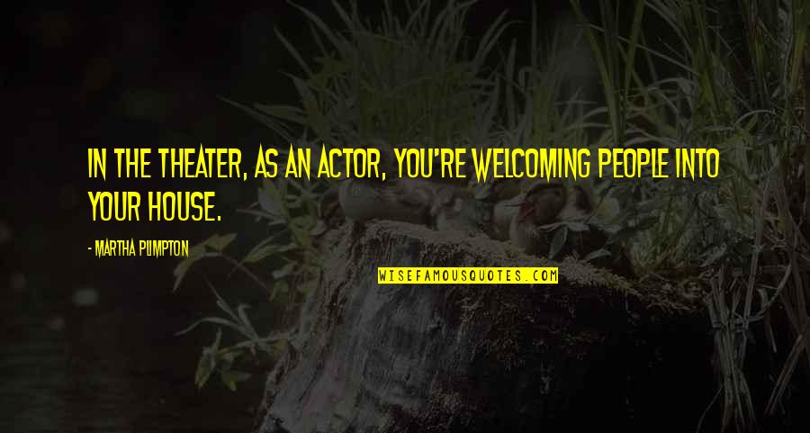 Asperatus Quotes By Martha Plimpton: In the theater, as an actor, you're welcoming Asperatus Quotes By Martha Plimpton: In the theater, as an actor, you're welcoming
